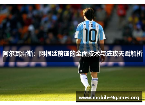 阿尔瓦雷斯:阿根廷前锋的全面技术与进攻天赋解析 阿尔瓦雷斯:阿根廷前锋的全面技术与进攻天赋解析