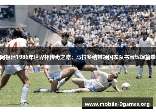 阿根廷1986年世界杯传奇之路:马拉多纳带领国家队书写辉煌篇章 阿根廷1986年世界杯传奇之路:马拉多纳带领国家队书写辉煌篇章