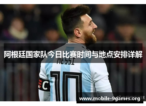 阿根廷国家队今日比赛时间与地点安排详解 阿根廷国家队今日比赛时间与地点安排详解