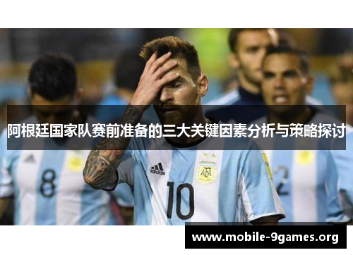 阿根廷国家队赛前准备的三大关键因素分析与策略探讨