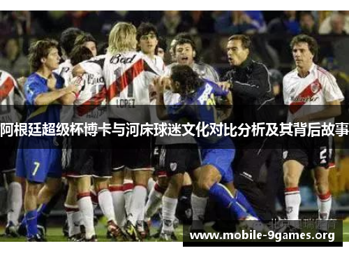 阿根廷超级杯博卡与河床球迷文化对比分析及其背后故事 阿根廷超级杯博卡与河床球迷文化对比分析及其背后故事