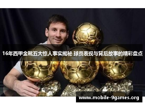 16年西甲金靴五大惊人事实揭秘 球员表现与背后故事的精彩盘点 16年西甲金靴五大惊人事实揭秘 球员表现与背后故事的精彩盘点