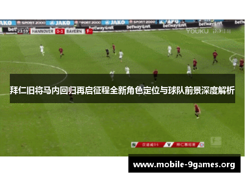拜仁旧将马内回归再启征程全新角色定位与球队前景深度解析 拜仁旧将马内回归再启征程全新角色定位与球队前景深度解析