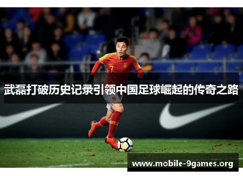 武磊打破历史记录引领中国足球崛起的传奇之路